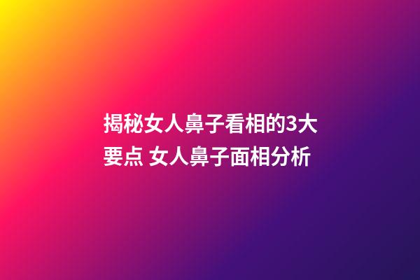 揭秘女人鼻子看相的3大要点 女人鼻子面相分析